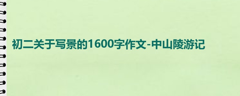 初二关于写景的1600字作文-中山陵游记