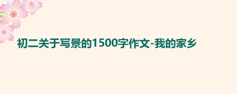 初二关于写景的1500字作文-我的家乡
