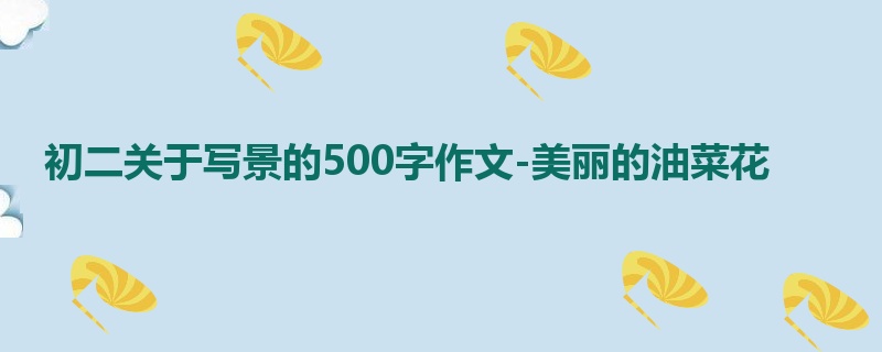初二关于写景的500字作文-美丽的油菜花