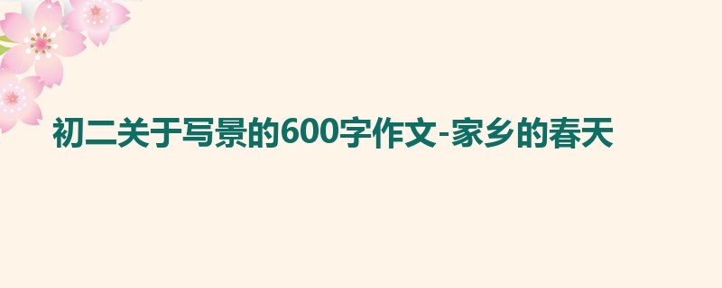初二关于写景的600字作文-家乡的春天