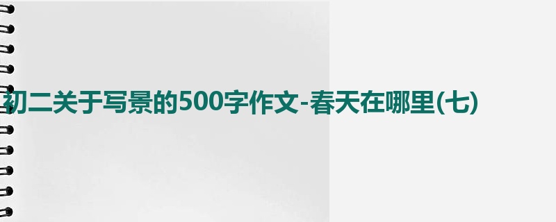 初二关于写景的500字作文-春天在哪里(七)