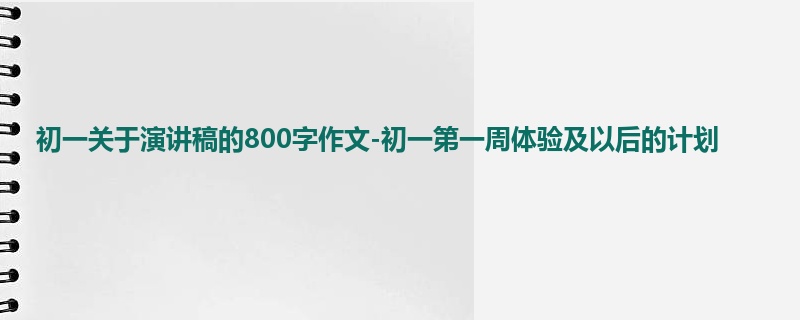 初一关于演讲稿的800字作文-初一第一周体验及以后的计划