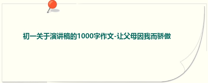 初一关于演讲稿的1000字作文-让父母因我而骄傲