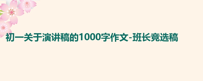 初一关于演讲稿的1000字作文-班长竞选稿