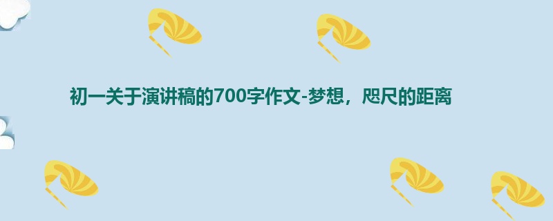 初一关于演讲稿的700字作文-梦想,咫尺的距离