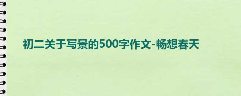 初二关于写景的500字作文-畅想春天