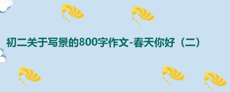 初二关于写景的800字作文-春天你好(二)