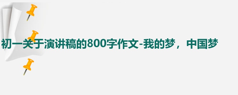 初一关于演讲稿的800字作文-我的梦,中国梦
