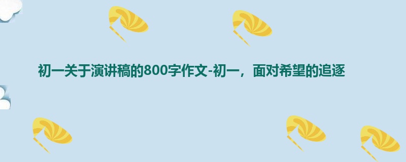 初一关于演讲稿的800字作文-初一,面对希望的追逐
