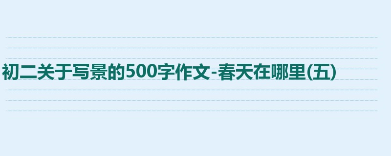 初二关于写景的500字作文-春天在哪里(五)