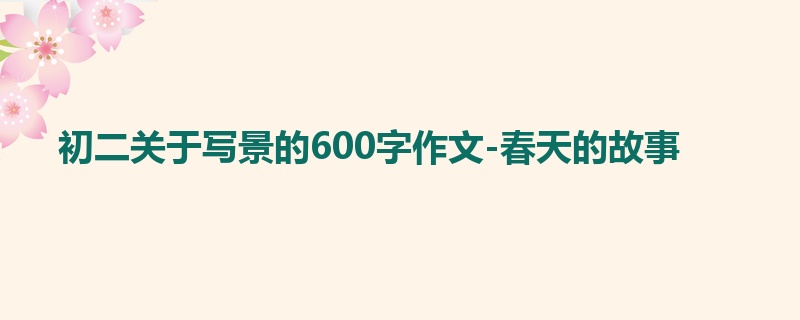 初二关于写景的600字作文-春天的故事