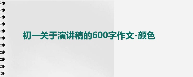 初一关于演讲稿的600字作文-颜色