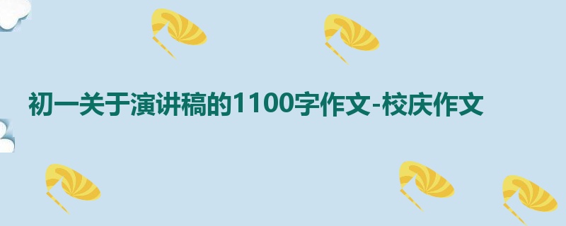 初一关于演讲稿的1100字作文-校庆作文