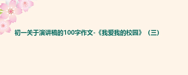 初一关于演讲稿的100字作文-《我爱我的校园》（三）