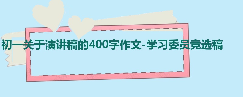初一关于演讲稿的400字作文-学习委员竞选稿