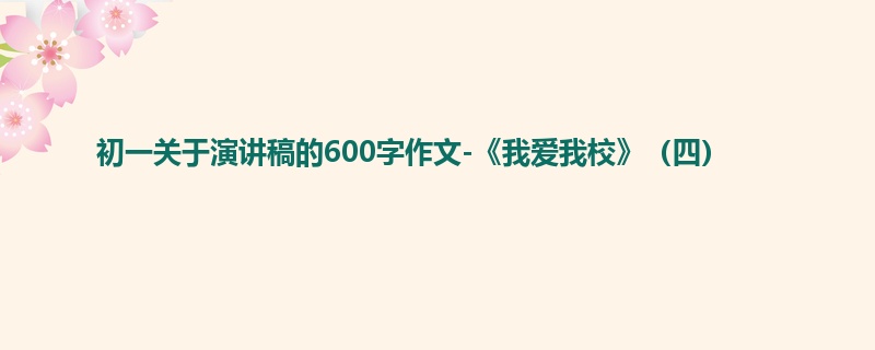 初一关于演讲稿的600字作文-《我爱我校》(四)