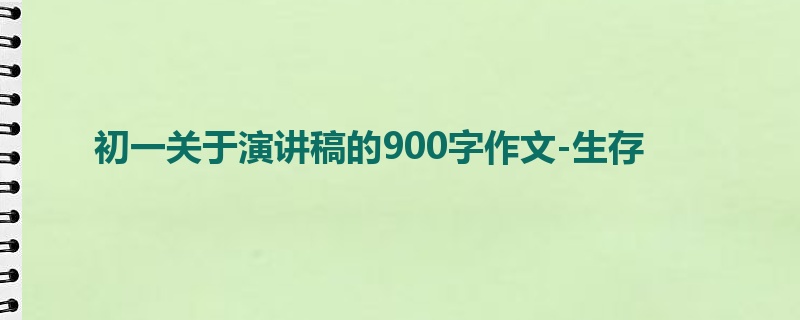 初一关于演讲稿的900字作文-生存