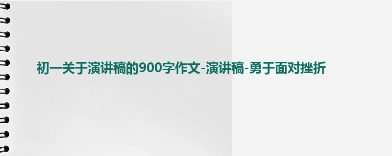 初一关于演讲稿的900字作文-演讲稿-勇于面对挫折
