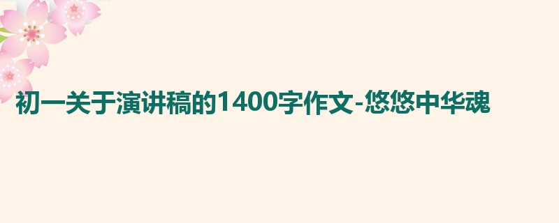 初一关于演讲稿的1400字作文-悠悠中华魂