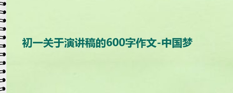 初一关于演讲稿的600字作文-中国梦