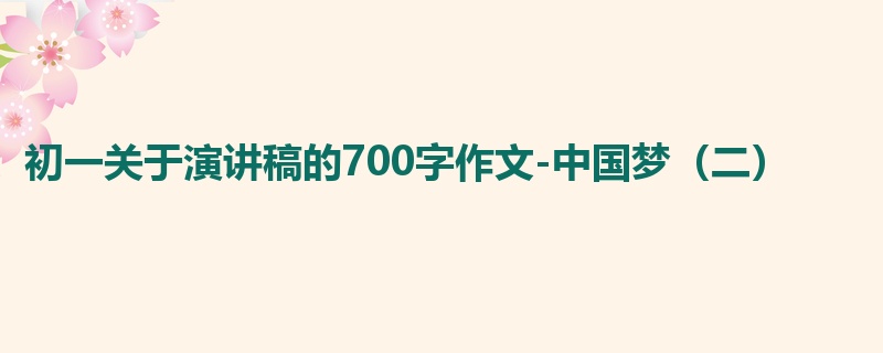 初一关于演讲稿的700字作文-中国梦(二)
