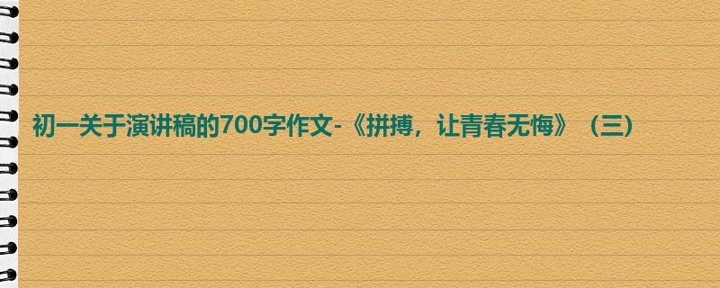 初一关于演讲稿的700字作文-《拼搏,让青春无悔》(三)