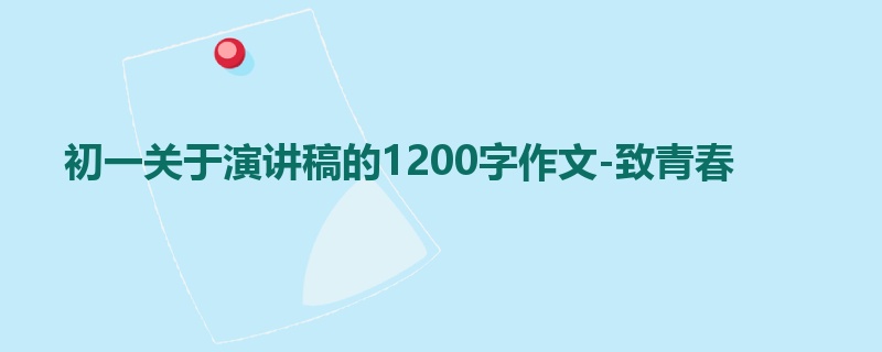 初一关于演讲稿的1200字作文-致青春