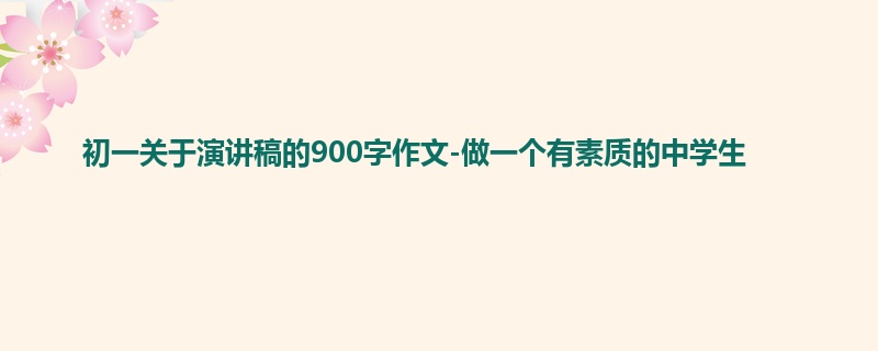 初一关于演讲稿的900字作文-做一个有素质的中学生