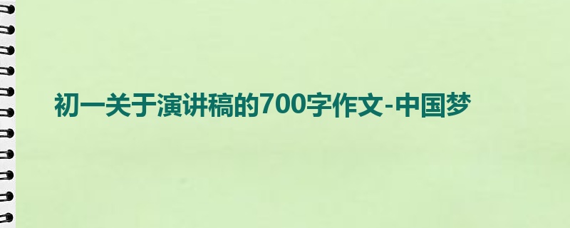 初一关于演讲稿的700字作文-中国梦