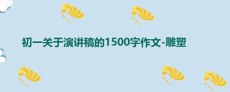 初一关于演讲稿的1500字作文-雕塑
