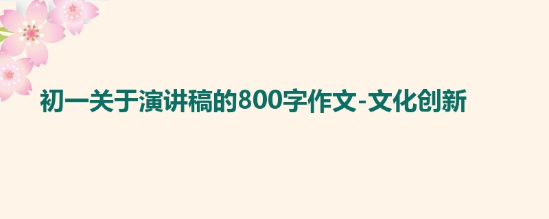 初一关于演讲稿的800字作文-文化创新
