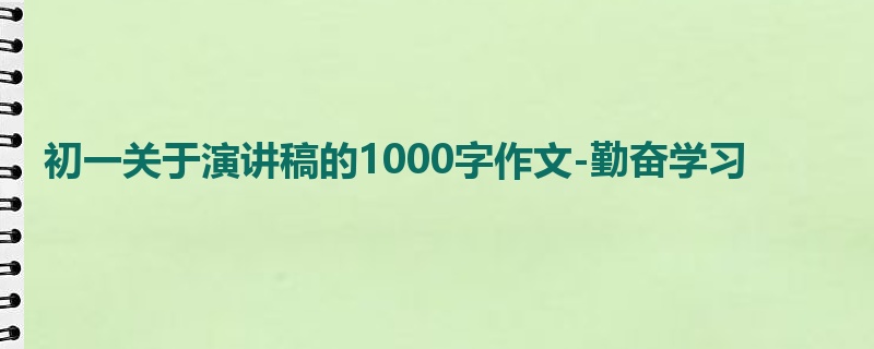 初一关于演讲稿的1000字作文-勤奋学习