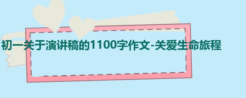 初一关于演讲稿的1100字作文-关爱生命旅程