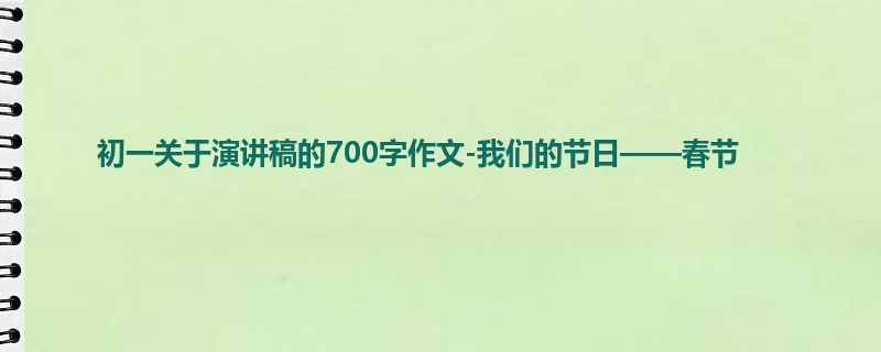 初一关于演讲稿的700字作文-我们的节日——春节