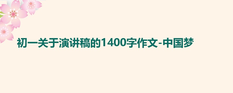 初一关于演讲稿的1400字作文-中国梦