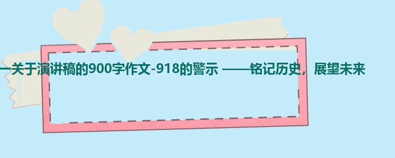 初一关于演讲稿的900字作文-918的警示 ——铭记历史,展望未来