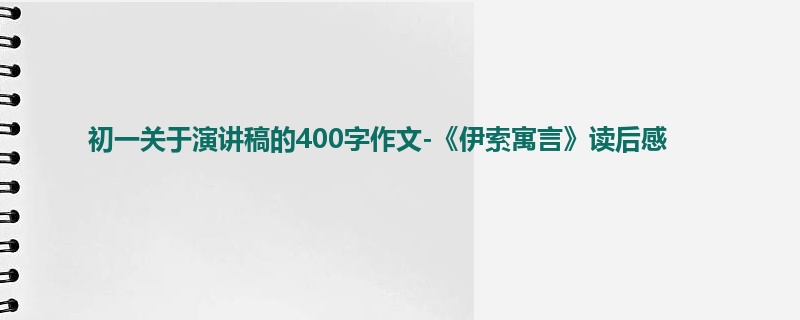 初一关于演讲稿的400字作文-《伊索寓言》读后感