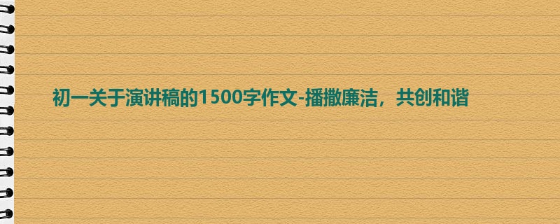 初一关于演讲稿的1500字作文-播撒廉洁,共创和谐
