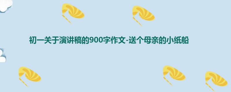 初一关于演讲稿的900字作文-送个母亲的小纸船