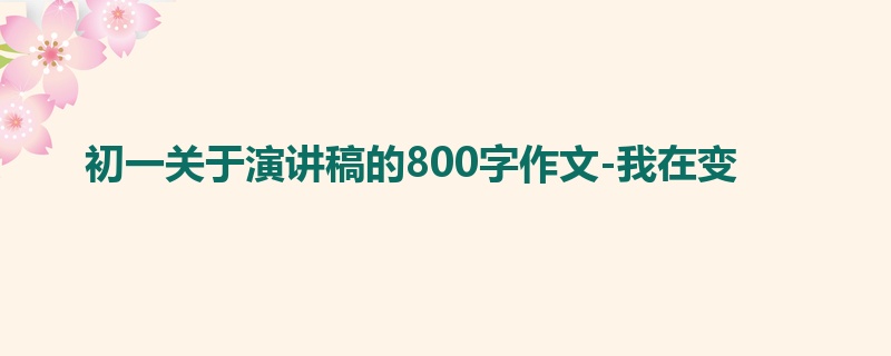 初一关于演讲稿的800字作文-我在变