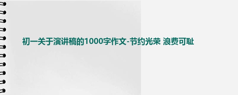 初一关于演讲稿的1000字作文-节约光荣 浪费可耻