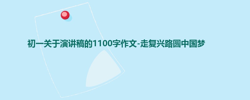 初一关于演讲稿的1100字作文-走复兴路圆中国梦