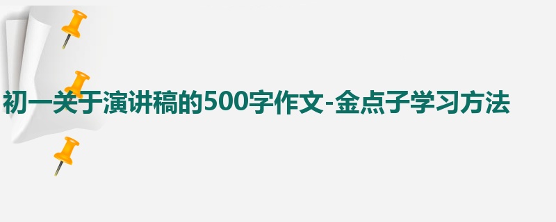 初一关于演讲稿的500字作文-金点子学习方法