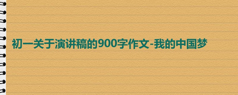 初一关于演讲稿的900字作文-我的中国梦