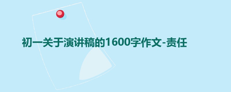 初一关于演讲稿的1600字作文-责任