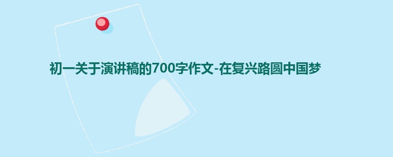 初一关于演讲稿的700字作文-在复兴路圆中国梦