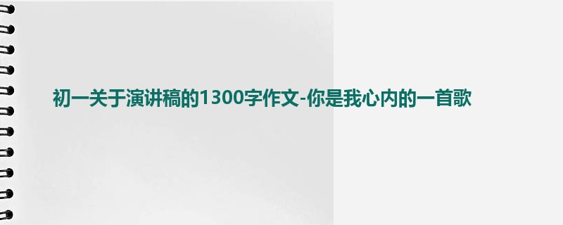 初一关于演讲稿的1300字作文-你是我心内的一首歌