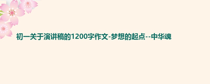 初一关于演讲稿的1200字作文-梦想的起点--中华魂