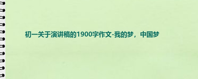 初一关于演讲稿的1900字作文-我的梦,中国梦