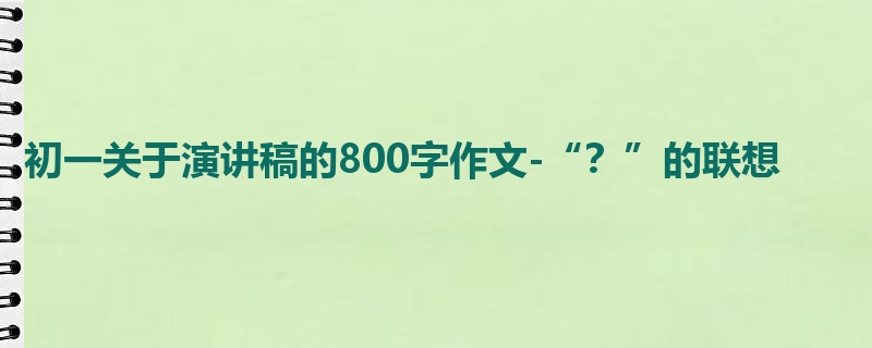 初一关于演讲稿的800字作文-“?”的联想